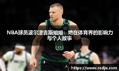 NBA球员波尔津吉斯姐姐：她在体育界的影响力与个人故事
